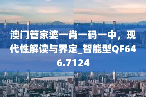 澳門管家婆一肖一碼一中，現(xiàn)代性解讀與界定_智能型QF646.7124
