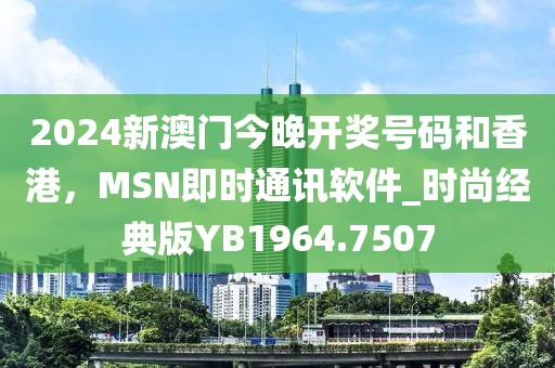 2024新澳門今晚開獎(jiǎng)號(hào)碼和香港，MSN即時(shí)通訊軟件_時(shí)尚經(jīng)典版YB1964.7507