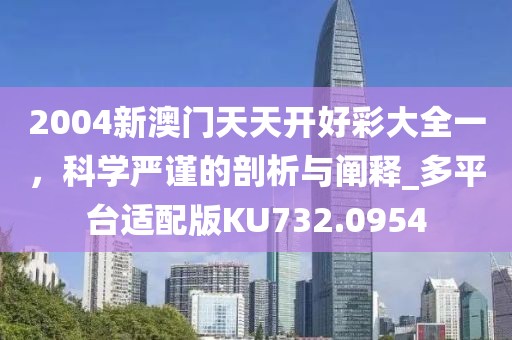 2004新澳門天天開好彩大全一，科學(xué)嚴(yán)謹(jǐn)?shù)钠饰雠c闡釋_多平臺適配版KU732.0954