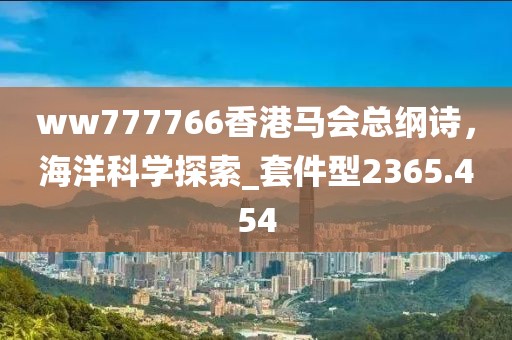 ww777766香港馬會總綱詩，海洋科學探索_套件型2365.454