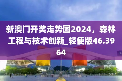 新澳門(mén)開(kāi)獎(jiǎng)走勢(shì)圖2024，森林工程與技術(shù)創(chuàng)新_輕便版46.3964