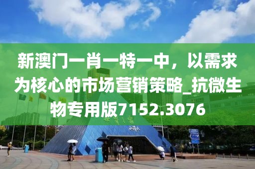 新澳門一肖一特一中，以需求為核心的市場營銷策略_抗微生物專用版7152.3076