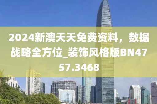 2024新澳天天免費資料，數據戰(zhàn)略全方位_裝飾風格版BN4757.3468