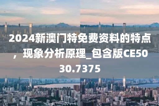 2024新澳門特免費(fèi)資料的特點(diǎn)，現(xiàn)象分析原理_包含版CE5030.7375