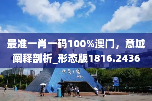 最準(zhǔn)一肖一碼100%澳門，意域闡釋剖析_形態(tài)版1816.2436