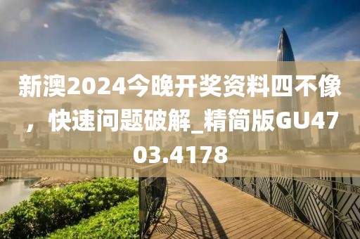 新澳2024今晚開獎資料四不像，快速問題破解_精簡版GU4703.4178