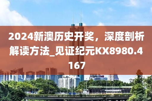 2024新澳歷史開獎，深度剖析解讀方法_見證紀(jì)元KX8980.4167