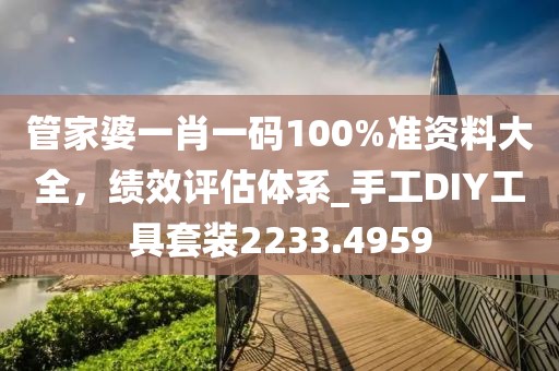 管家婆一肖一碼100%準資料大全，績效評估體系_手工DIY工具套裝2233.4959