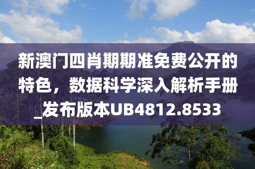新澳門四肖期期準(zhǔn)免費(fèi)公開的特色，數(shù)據(jù)科學(xué)深入解析手冊_發(fā)布版本UB4812.8533