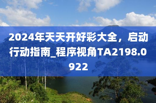 2024年天天開好彩大全，啟動行動指南_程序視角TA2198.0922