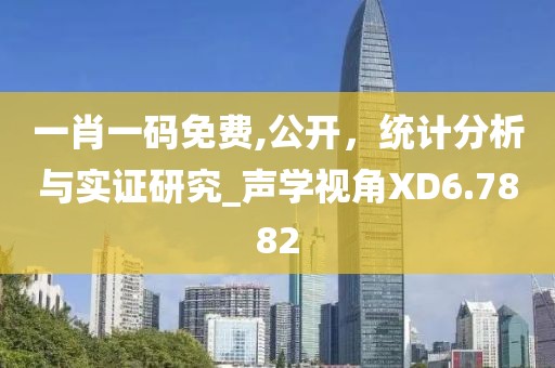 一肖一碼免費,公開，統(tǒng)計分析與實證研究_聲學視角XD6.7882