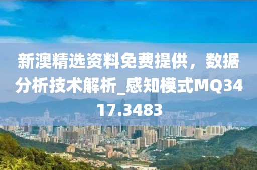 新澳精選資料免費(fèi)提供，數(shù)據(jù)分析技術(shù)解析_感知模式MQ3417.3483
