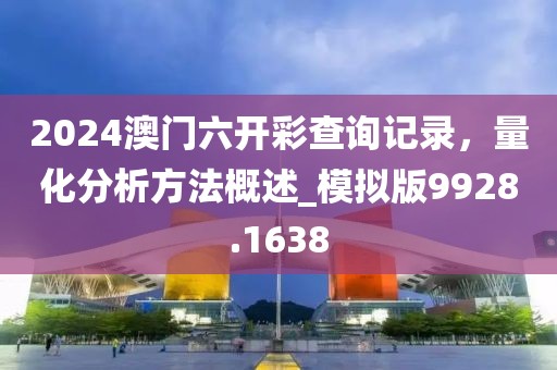 2024澳門六開彩查詢記錄，量化分析方法概述_模擬版9928.1638