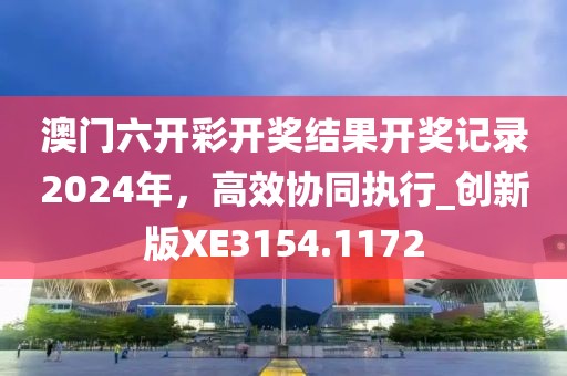 澳門(mén)六開(kāi)彩開(kāi)獎(jiǎng)結(jié)果開(kāi)獎(jiǎng)記錄2024年，高效協(xié)同執(zhí)行_創(chuàng)新版XE3154.1172