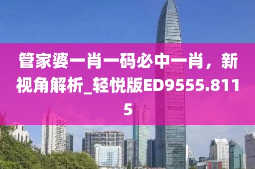 管家婆一肖一碼必中一肖，新視角解析_輕悅版ED9555.8115
