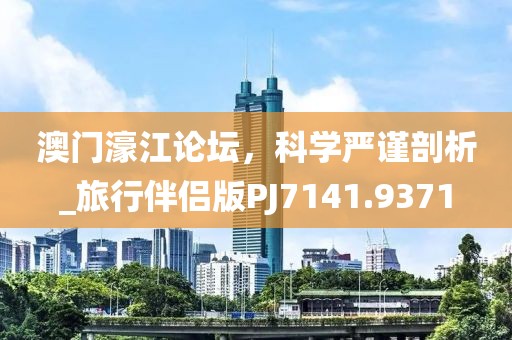 澳門濠江論壇，科學(xué)嚴(yán)謹(jǐn)剖析_旅行伴侶版PJ7141.9371