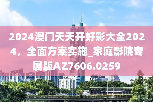 2024澳門天天開好彩大全2024，全面方案實施_家庭影院專屬版AZ7606.0259