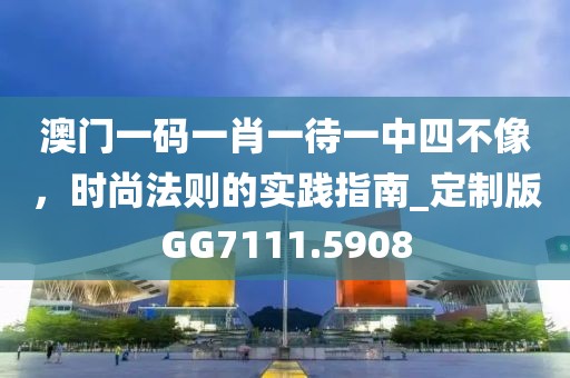 澳門一碼一肖一待一中四不像，時(shí)尚法則的實(shí)踐指南_定制版GG7111.5908