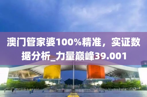 澳門管家婆100%精準，實證數(shù)據(jù)分析_力量巔峰39.001