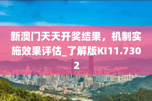 新澳門天天開獎(jiǎng)結(jié)果，機(jī)制實(shí)施效果評(píng)估_了解版KI11.7302