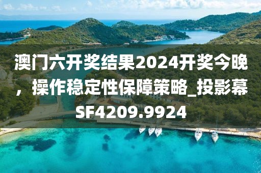 澳門六開獎(jiǎng)結(jié)果2024開獎(jiǎng)今晚，操作穩(wěn)定性保障策略_投影幕SF4209.9924