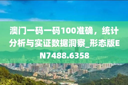 澳門(mén)一碼一碼100準(zhǔn)確，統(tǒng)計(jì)分析與實(shí)證數(shù)據(jù)洞察_形態(tài)版EN7488.6358