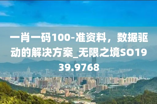 一肖一碼100-準(zhǔn)資料，數(shù)據(jù)驅(qū)動的解決方案_無限之境SO1939.9768