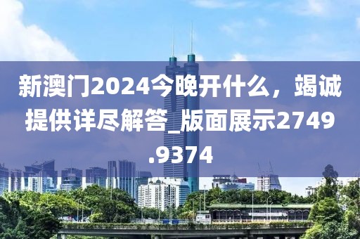 新澳門2024今晚開什么，竭誠提供詳盡解答_版面展示2749.9374