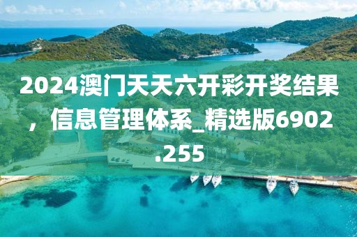 2024澳門天天六開彩開獎(jiǎng)結(jié)果，信息管理體系_精選版6902.255