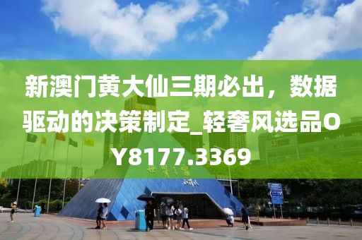 新澳門(mén)黃大仙三期必出，數(shù)據(jù)驅(qū)動(dòng)的決策制定_輕奢風(fēng)選品OY8177.3369