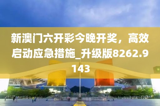 新澳門六開彩今晚開獎，高效啟動應急措施_升級版8262.9143