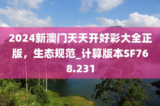 2024新澳門天天開好彩大全正版，生態(tài)規(guī)范_計算版本SF768.231