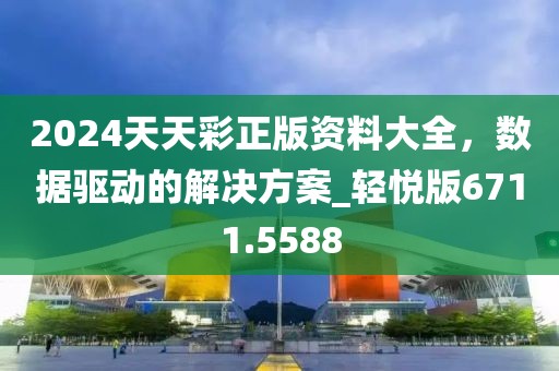2024天天彩正版資料大全，數(shù)據(jù)驅(qū)動的解決方案_輕悅版6711.5588