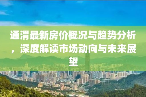 通渭最新房?jī)r(jià)概況與趨勢(shì)分析，深度解讀市場(chǎng)動(dòng)向與未來展望
