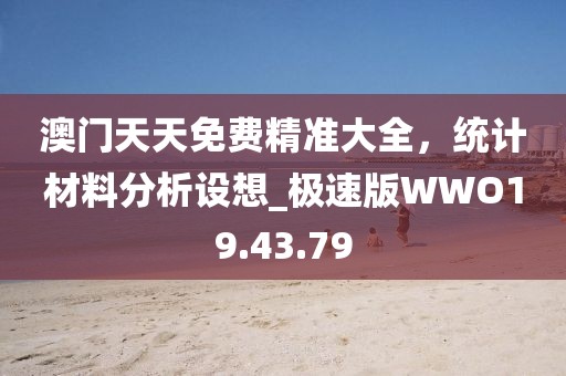 澳門天天免費精準大全，統(tǒng)計材料分析設想_極速版WWO19.43.79