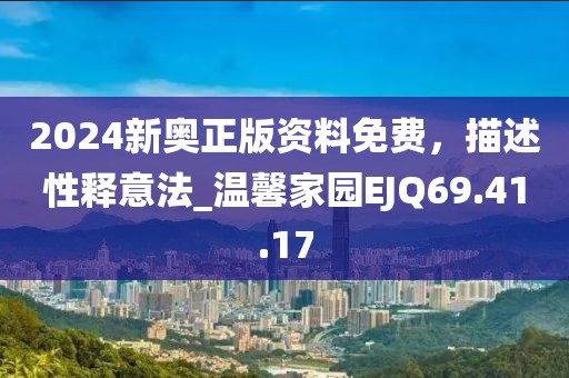 2024新奧正版資料免費(fèi)，描述性釋意法_溫馨家園EJQ69.41.17
