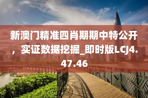 新澳門精準四肖期期中特公開，實證數(shù)據(jù)挖掘_即時版LCJ4.47.46