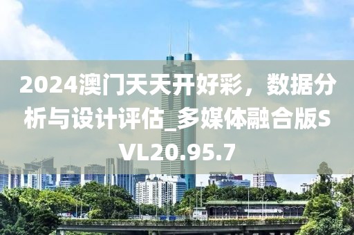 2024澳門天天開好彩，數(shù)據(jù)分析與設(shè)計(jì)評(píng)估_多媒體融合版SVL20.95.7