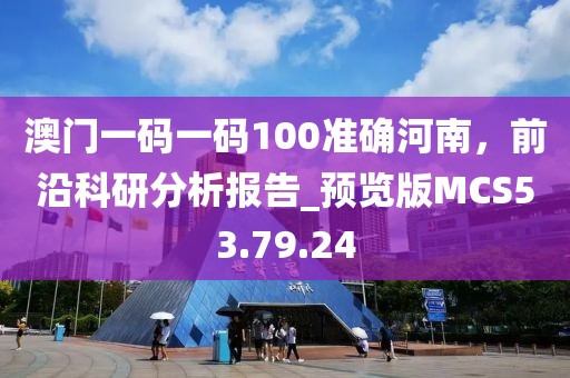 澳門一碼一碼100準(zhǔn)確河南，前沿科研分析報(bào)告_預(yù)覽版MCS53.79.24