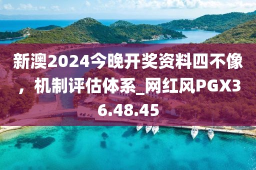 新澳2024今晚開獎資料四不像，機(jī)制評估體系_網(wǎng)紅風(fēng)PGX36.48.45