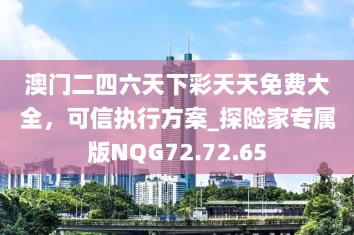 澳門二四六天下彩天天免費(fèi)大全，可信執(zhí)行方案_探險(xiǎn)家專屬版NQG72.72.65