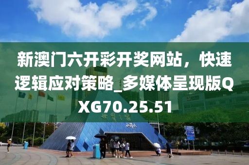 新澳門六開彩開獎網(wǎng)站，快速邏輯應(yīng)對策略_多媒體呈現(xiàn)版QXG70.25.51