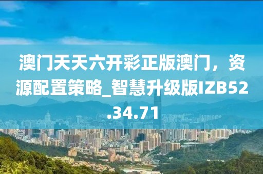 澳門天天六開彩正版澳門，資源配置策略_智慧升級版IZB52.34.71