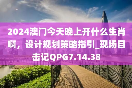 2024澳門(mén)今天晚上開(kāi)什么生肖啊，設(shè)計(jì)規(guī)劃策略指引_現(xiàn)場(chǎng)目擊記QPG7.14.38