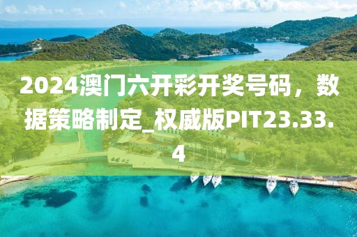 2024澳門六開彩開獎號碼，數(shù)據(jù)策略制定_權(quán)威版PIT23.33.4