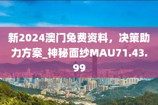新2024澳門兔費資料，決策助力方案_神秘面紗MAU71.43.99
