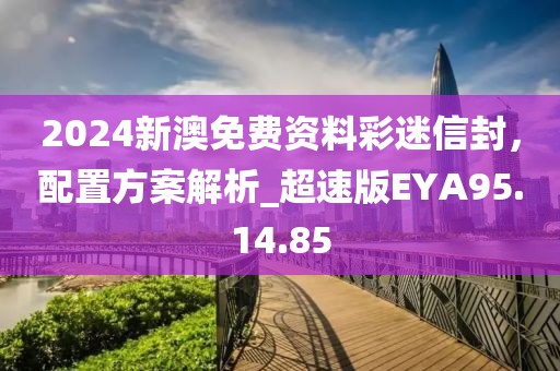 2024新澳免費(fèi)資料彩迷信封，配置方案解析_超速版EYA95.14.85