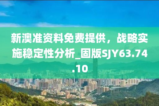 新澳準(zhǔn)資料免費(fèi)提供，戰(zhàn)略實(shí)施穩(wěn)定性分析_固版SJY63.74.10