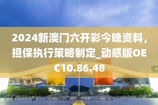 2024新澳門六開彩今晚資料，擔(dān)保執(zhí)行策略制定_動感版OEC10.86.48