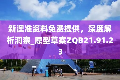新澳準資料免費提供，深度解析洞察_原型草案ZQB21.91.23